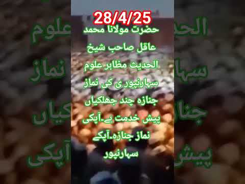 حضرت مولانا محمد عاقل صاحب شیخ الحدیث مظاہر علوم سہارنپور ی کی نماز جنازہ چند جھلک