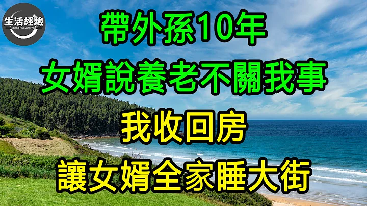 帶外孫10年，女婿說養老不關我事，我收回房，讓女婿全家睡大街 #生活經驗 #養老 #中老年生活 #為人處世 #情感故事 - 天天要聞