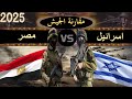 مقارنة عسكرية بين قوة مصر ضد قوة اسرائيل 2025 مقارنة القوة العسكرية مقارنة عسكرية بين قوة مصر ضد قوة اسرائيل 2025 مقارنة القوة العسكرية