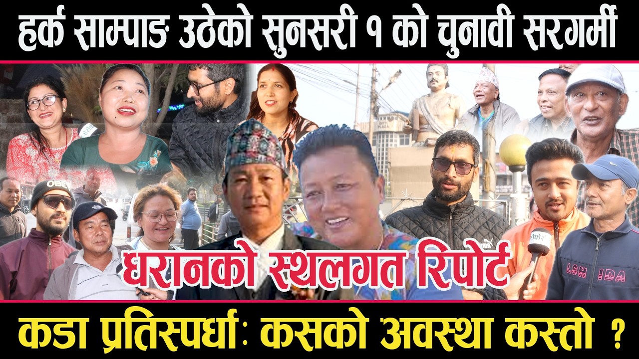 हर्क साम्पाङ उठेको सुनसरी १ को चुनावी अवस्थाःकसको अवस्था कस्तो ? धरानको स्थलगत रिपोर्टdharan