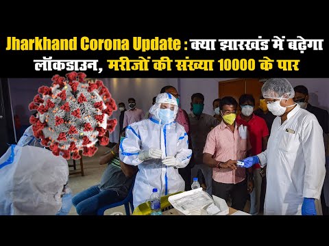 Jharkhand Corona Update: क्या झारखंड में बढ़ेगा लॉकडाउन, मरीजों की संख्या 10000 के पार