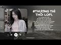 Thương Thì Thôi Lofi Thời Gian Tàn Nhẫn Lấy Đi Người Anh Thương Nhất Trên Đời Nhạc Chill 2024
