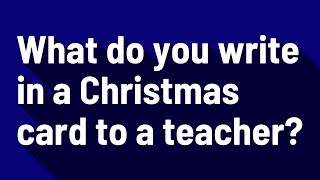 What do you write in a Christmas card to a teacher?