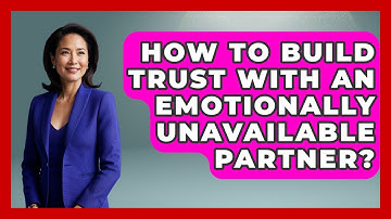 How To Build Trust With An Emotionally Unavailable Partner? - The Love Workshop