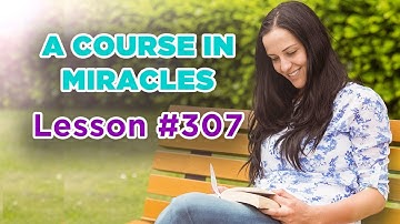A Course In Miracles - Lesson 307