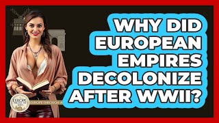 Why Did European Empires Decolonize After WWII? - Europe Through the Ages