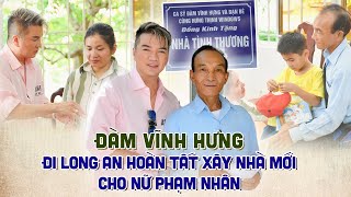 Đàm Vĩnh Hưng đi Long An hoàn tất nhà mới cho nữ phạm nhân, khán giả đồng loạt ủng hộ