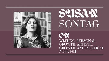 Susan Sontag On Writing, Personal Growth, and Artistic Growth
