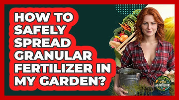 How To Safely Spread Granular Fertilizer In My Garden?