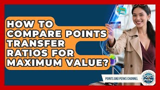 How To Compare Points Transfer Ratios For Maximum Value? - Points and Perks Channel
