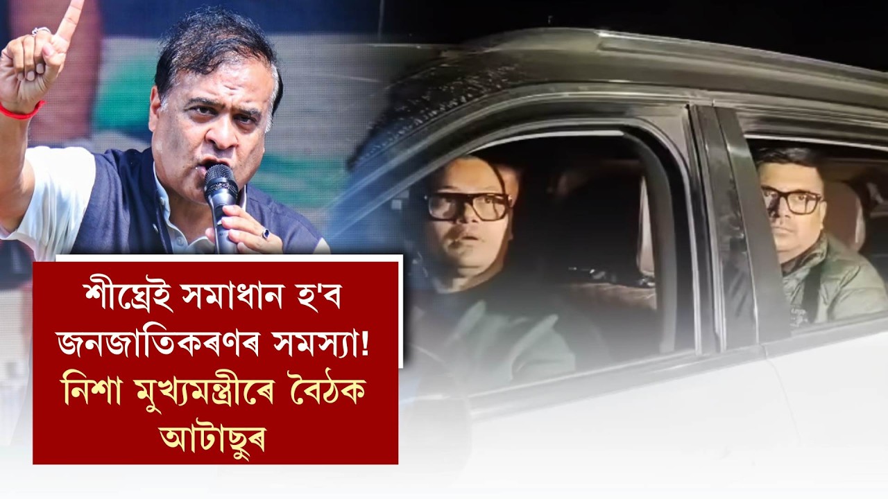 শীঘ্ৰেই সমাধান হ'ব জনজাতিকৰণৰ সমস্যা!নিশা মুখ্যমন্ত্ৰীৰে বৈঠক আটাছুৰ