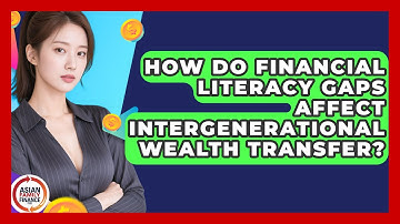 How Do Financial Literacy Gaps Affect Intergenerational Wealth Transfer?