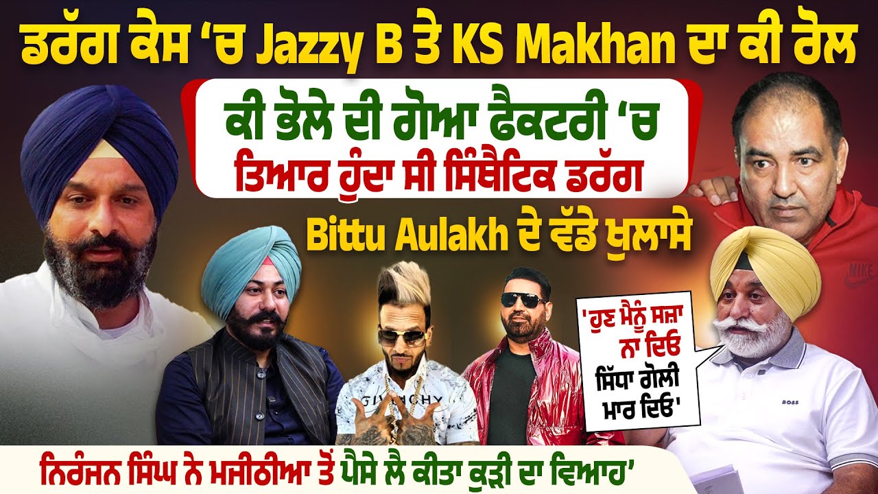 ਡਰੱ*ਗ ਕੇਸ ‘ਚ Jazzy B ਤੇ KS Makhan ਦਾ ਕੀ ਰੋਲ, Bittu Aulakh ਦੇ ਵੱਡੇ ਖੁਲਾਸੇ,ਹੁਣ ਮੈਨੂੰ ਸਜ਼ਾ ਨਾ ਦਿਓ |