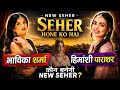 Seher Hone Ko Hai New Seher :- भाविका शर्मा Ya हिमांशी पाराशर | कौन बनेगी New Seher | Full Details