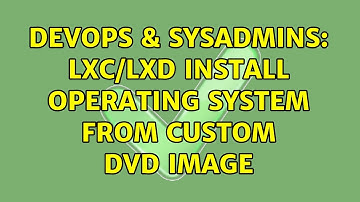 DevOps & SysAdmins: LXC/LXD install operating system from custom dvd image (2 Solutions!!)