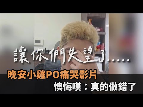 晚安小雞入獄1個月 PO「4分半痛哭影片」懊悔嘆：我真的做錯了－全民話燒