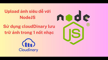 [ 2025 ] Upload Ảnh Cực Dễ Với NodeJS | Sử Dụng CloudDinary Lưu Trữ Ảnh
