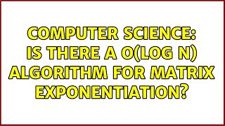 Computer Science: Is there a O(log n) algorithm for matrix exponentiation (2 Solutions!!)