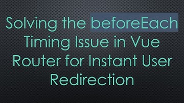 Solving the beforeEach Timing Issue in Vue Router for Instant User Redirection