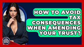 How To Avoid Tax Consequences When Amending Your Trust? - Your Civil Rights Guide