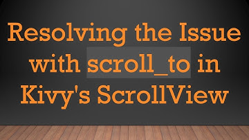 Resolving the Issue with scroll_to in Kivy