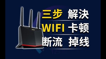 三步解决WiFi路由器，卡顿、断流、掉线（重制版）（家庭网络大扫除系列三）