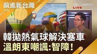 韓國瑜活在夢想裡用熱氣球解決塞車 李佳芬竟讚浪漫！溫朗東:智障 對市民是侮辱｜林楚茵主持｜【前進新台灣PART1】20190612｜三立新聞台