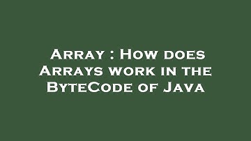 Array : How does Arrays work in the ByteCode of Java
