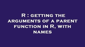 R : getting the arguments of a parent function in R, with names