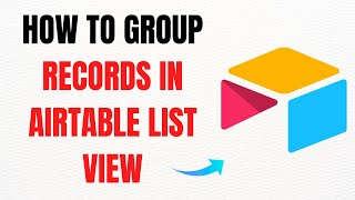 How to Group Records in Airtable List View – Full Guide