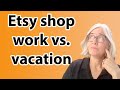 Etsy shop work that you can do on vacation, and should you be working while you're on vacation?