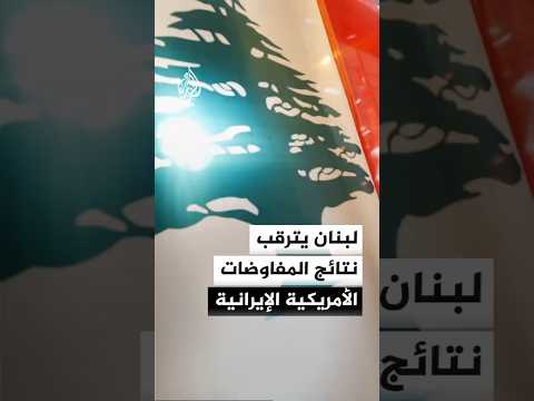 لبنان يترقب نتائج المفاوضات الأمريكية الإيرانية