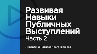 Развивая навыки публичных выступлений. Часть 2 — Лидерский Подкаст Крега Грошела Развивая навыки публичных выступлений. Часть 2 — Лидерский Подкаст Крега Грошела