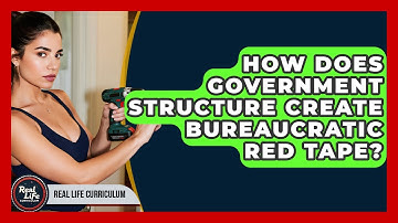 How Does Government Structure Create Bureaucratic Red Tape? - Real Life Curriculum