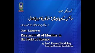 Guest Lecture | Rise and Fall of Muslims in The Field of Science | Prof. Pervez Hoodbhoy_Part-1