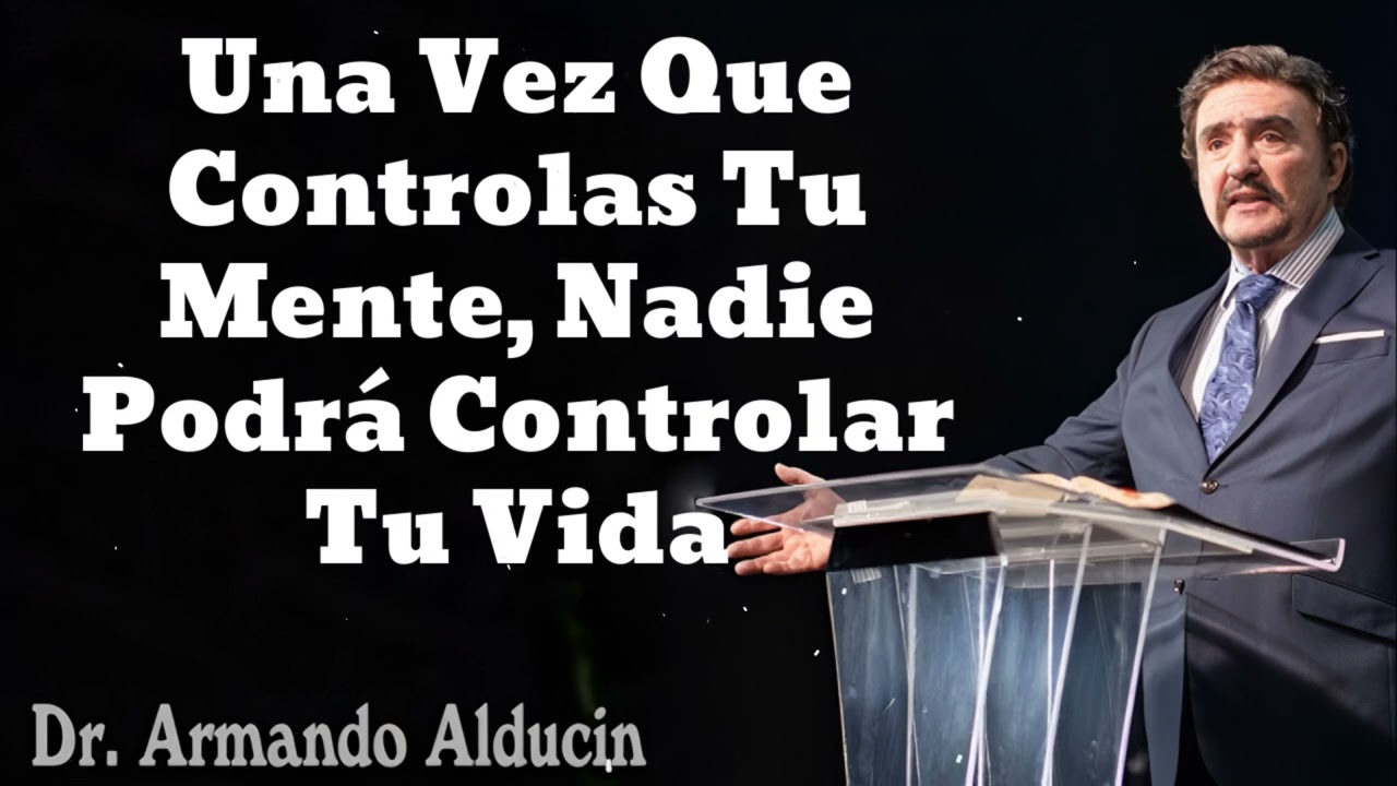 Una Vez Que Controlas Tu Mente, Nadie Podrá Controlar Tu Vida- Pastor y Dr. Armando Alducín