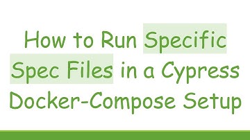 How to Run Specific Spec Files in a Cypress Docker-Compose Setup