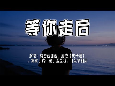 格雷西西西、潘成（皮卡潘）、窝窝、袁小葳、歪歪超、耳朵便利店 - 等你走后『回忆是捆绑我的绳索，残存你爱我的线索。』【4k无损|动态歌词 Lyrics】