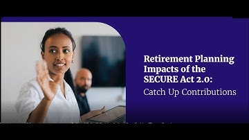 Catch Up Contributions | Retirement Planning Impacts of the SECURE Act 2.0