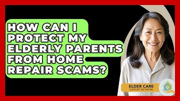 How Can I Protect My Elderly Parents From Home Repair Scams? - Elder Care Support Network