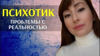 ПСИХОТИК/ ПРОБЛЕМЬІ С ВОСПРИЯТИЕМ РЕАЛЬНОСТИ