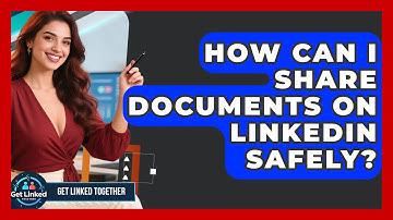 How Can I Share Documents On LinkedIn Safely? - Get Linked Together