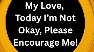 Please Encourage Me 🥹My Love I Am Writing This Note To You, I’m Not Okay, I Feel Stressed 