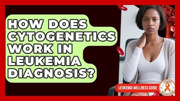 How Does Cytogenetics Work In Leukemia Diagnosis? - Leukemia Wellness Guide