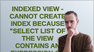 Dba: Indexed view - Cannot create index because "select list of the view contains an expression o...
