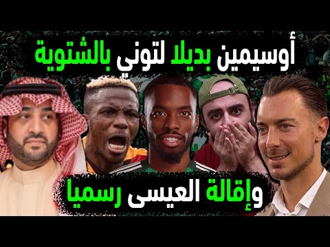 الاهلي السعودي يضم أوسيمين بديلا لتوني في الشتوية إقالة العيسى بسبب 40 مليون التجديد لكيسيه وميندي