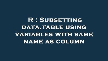 R : Subsetting data.table using variables with same name as column