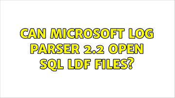 Can Microsoft Log Parser 2.2 open SQL LDF files?