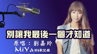 別讓我最後一個才知道 (MiYa的k歌記錄)原唱：劉嘉玲 (重傳音質較高版)