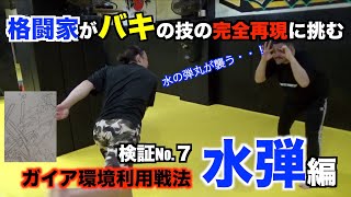 【バキ検証】軍人ガイアの環境利用闘法「水弾」に挑戦！水の弾丸炸裂なるか？漫画バキの技を格闘家は実際にできるのかシリーズ、第7弾！